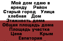 Мой дом сдаю в аренду  › Район ­ Старый город › Улица ­ хлебная › Дом ­ 43 › Этажность дома ­ 1 › Общая площадь дома ­ 55 › Площадь участка ­ 500 › Цена ­ 2 000 - Крым, Евпатория Недвижимость » Дома, коттеджи, дачи аренда   . Крым,Евпатория